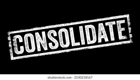 Consolidate means to combine or merge multiple items, elements into a single, unified whole, text concept stamp