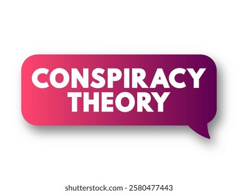 Conspiracy Theory is an explanation for an event or situation that invokes a conspiracy by sinister and powerful groups, text concept message bubble