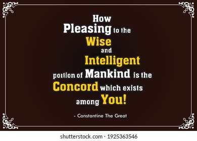 Constantine the Great Quote - "How pleasing to the wise and intelligent portion of mankind is the concord which exists among you." Beautiful Printable Quote can be set in home or office wall.
