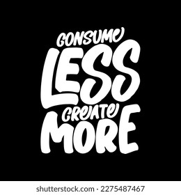 Consume Less, Create More, Motivational Typography Quote Design for T Shirt, Mug, Poster or Other Merchandise.