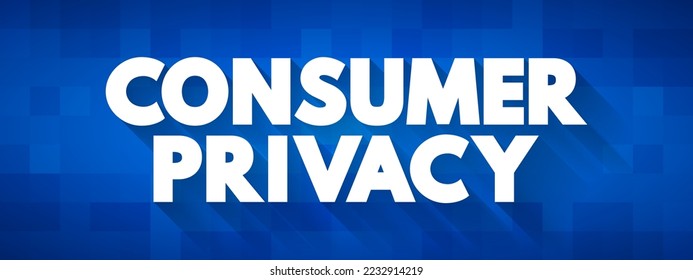 Consumer Privacy is information privacy as it relates to the consumers of products and services, text concept background