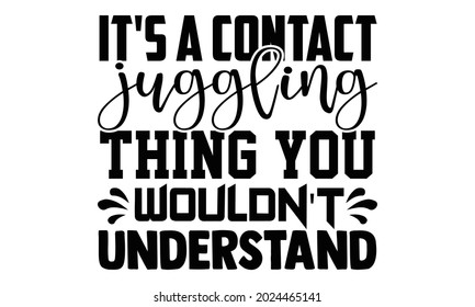 It's a contact juggling thing you wouldn't understand- Juggling t shirts design, Hand drawn lettering phrase, Calligraphy t shirt design, Isolated on white background, svg Files for Cutting Cricut