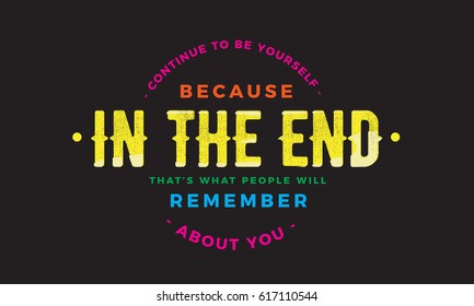 "Continue to be yourself because in the end that's what people will remember about you". Self-expression Quotes 