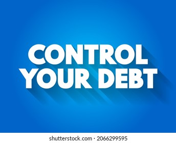 Control Your Debt - manage and regulate your debt effectively to avoid financial difficulties, text concept background