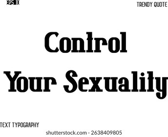 Control Your Sexuality  Stylish Bold Typography Text Trendy Quote For T-Shirt Designs