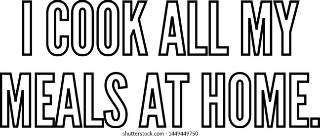 I cook all my meals at home outlined text art