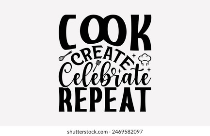 Cook Create Celebrate Repeat - Cooking T- Shirt Design, Hand Written Vector T Shirt Design, Calligraphy Graphic Illustration For Prints On Bags, Posters Vector Template.