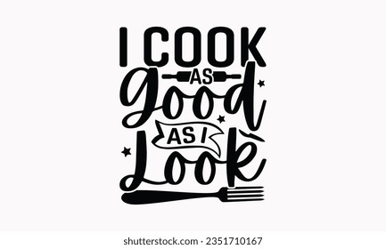 I Cook As Good As I Look - Kitchen SVG Design, Barbeque Grill Quotes, Calligraphy Graphic Design, Typography Poster with Old Style Camera and Quote.