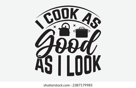 I Cook As Good As I Look -Kitchen T-Shirt Design, Vintage Calligraphy Design, With Notebooks, Pillows, Stickers, Mugs And Others Print.