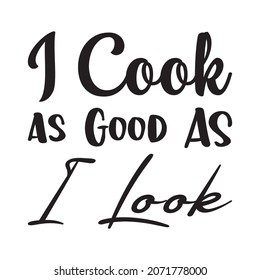 i cook as good as i look letter quote