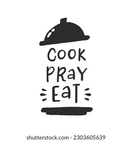 Cook pray eat. Hand drawn vector illustration. For badges, labels, logo, bakery, street festival, farmers market, country fair, shop, kitchen classes, cafe, food studio