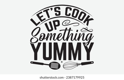 Let’s Cook Up Something Yummy -Wine T-Shirt Design, Calligraphy Graphic Design, For Mugs, Pillows, Cutting Machine, Silhouette Cameo, Cricut.