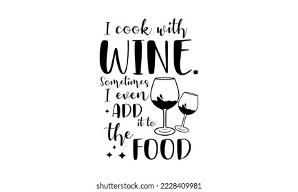 I cook with wine. Sometimes I even add it to the food - Food quotes lettering t-shirt design, SVG cut files, Calligraphy for posters, Hand drawn typography