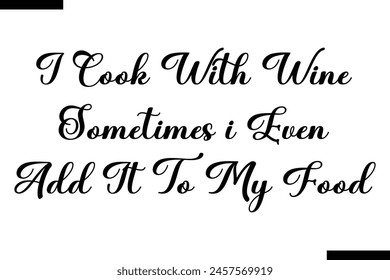 I cook with wine sometimes i even add it to my food calligraphy text food saying