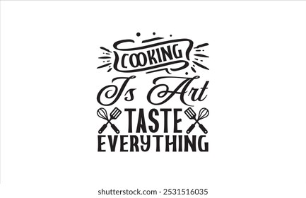 Cooking Is Art Taste Everything-chef T-shirt Design,Happy kitchen drawn typography poster, Conceptual handwritten phrase Home and Family T shirt hand lettered calligraphic design.