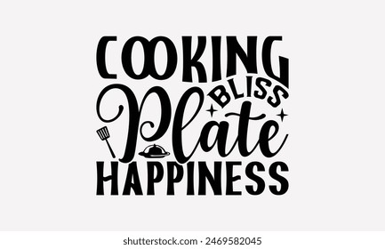 Cooking Bliss Plate Happiness - Cooking T- Shirt Design, Handmade Calligraphy Vector Illustration, For Prints On T-Shirts And Bags, Posters, Cards. EPS 10