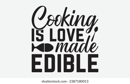 Cooking Is Love Made Edible -Kitchen T-Shirt Design, Vector Illustration With Hand Drawn Lettering, For Poster, Hoodie, Cutting Machine.