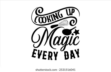 Cooking Up Magic Every Day-chef T-shirt Design,Happy kitchen drawn typography poster, Conceptual handwritten phrase Home and Family T shirt hand lettered calligraphic design.
