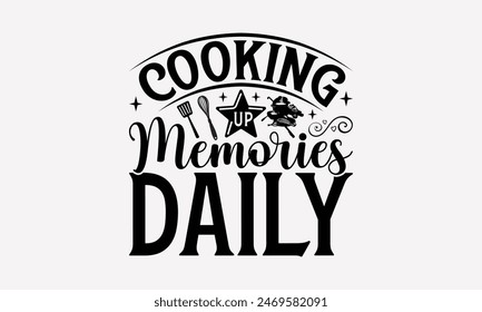 Cooking Up Memories Daily - Cooking T- Shirt Design, Handmade Calligraphy Vector Illustration, For Prints On T-Shirts And Bags, Posters, Cards. EPS 10