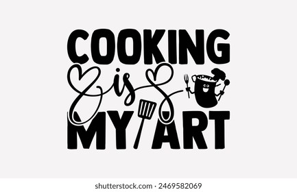 Cooking Is My Art - Cooking T- Shirt Design, Lettering Phrase Isolated On White Background, This Illustration Be Used As Print And Bags, Stationary A Poster. 