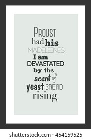 Cooking quote. Proust had his madeleine; I am devastated by the scent of yeast bread rising.