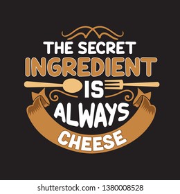 Cooking Quote and saying. The secret ingredient is always cheese