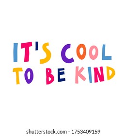 It's cool to be kind. Creative multicolor sign. Hand drawn lettering. Inspirational saying isolated on white background. Cute design for card, poster, sticker. Fun stock vector illustration.