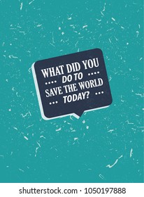 Cool grunge style quote What did you do to save the world today. Vector print card illustration. Modern poster with motivational saying