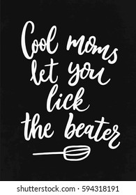 Cool moms let you lick the beater. Funny quote. Hand drawn typography, hand made script for cards, posters, banners, t-skirt.