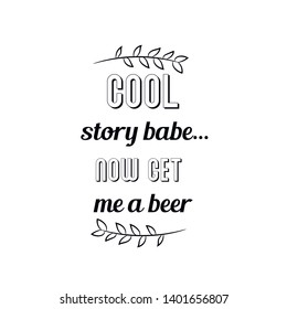Cool story babe..now get me a beer. Calligraphy saying for print. Vector Quote 