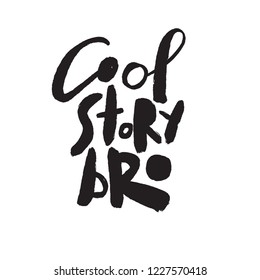 Cool story bro. Funny hand written quote. Modern calligraphy made in vector. Ideal for tshirt print.