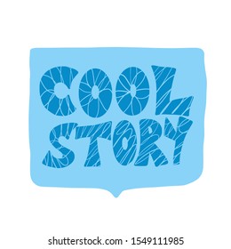Cool story hand drawn phrase with speech bubble. Funny quote. Vector illustration.