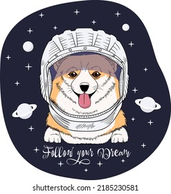 Corgi dog in the Astronaut helmet on a space background. Follow your Dream - lettering quote. Humor card, t-shirt composition, hand drawn style print. Vector illustration