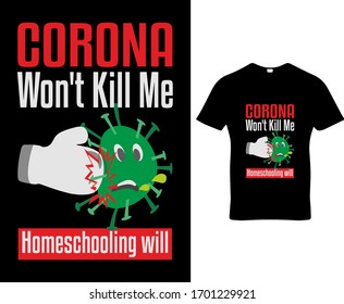 Corona won`t kill me homeschooling will.COVID-19 Corona virus t-shirt design template vector.