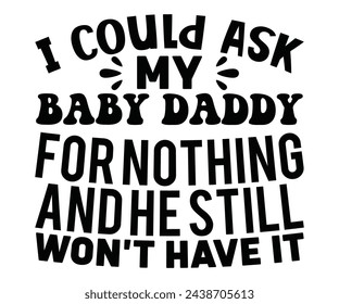 I Could Ask My Baby Daddy For Nothing And He Still Won't Have It,Calligraphy T-shirt,Typograpy T-shirt,Cut File,Inastant Download, T-shirt Svg,Wine Quotes,Calligrapy Quotes svg