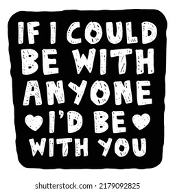 If I Could Be With Anyone, I’d Be With You. Romantic Quote.