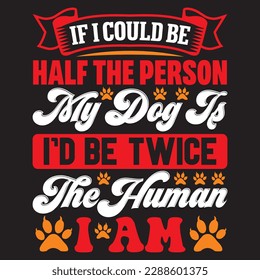 if i could be half the person my dog is i’d be twice the human i am T-shirt Design Vector File