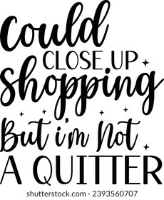 Could close Up Shopping But i'm Not a Quitter