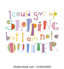 I could give up shopping but I am not a quitter. Colorful lettering phrase isolated on white background. Design element for print, t-shirt, poster, card, banner. Vector illustration
