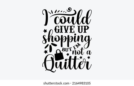 I could give up shopping but I'm not a quitter - Tote Bag t shirt design, SVG Files for Cutting, Handmade calligraphy vector illustration, Hand written vector sign, EPS