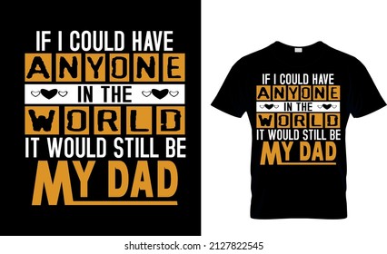 If I could have anyone in the world it would still be my dad - t shirt design