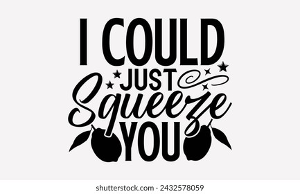 I Could Just Squeeze You- Leamonde t- shirt design, Hand drawn vintage illustration with hand-lettering and decoration elements, greeting card template with typography text, Isolated on white backgrou