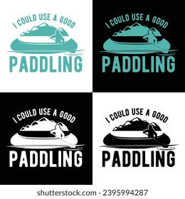 I COULD USE A GOOD PADDLING-KAYAKING T SHIRT DESIGN,