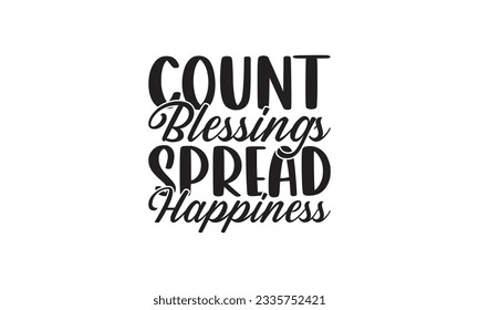   Count Blessings Spread Happiness -  Lettering design for greeting banners, Mouse Pads, Prints, Cards and Posters, Mugs, Notebooks, Floor Pillows and T-shirt prints design.