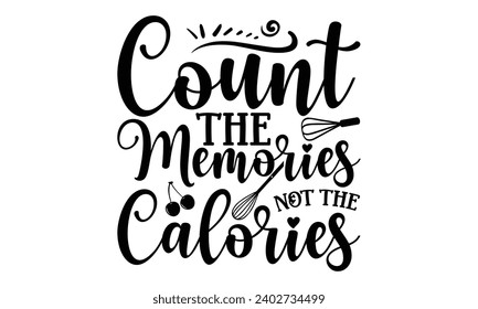 Count The Memories Not The Calories- Baking t- shirt design, This illustration can be used as a print on Template bags, stationary or as a poster, Isolated on white background. svg