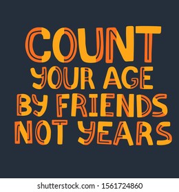 Count your age by friends not years. Lettering quote.  Design for postcards, poster, t-shirts, label. Vector illustration.