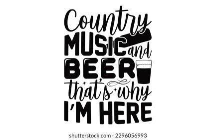 Country Music And Beer That’s Why I’m Here - Beer t-shirts Design, Isolated on white background, Illustration for prints on , bags, posters, cards and Mug.
