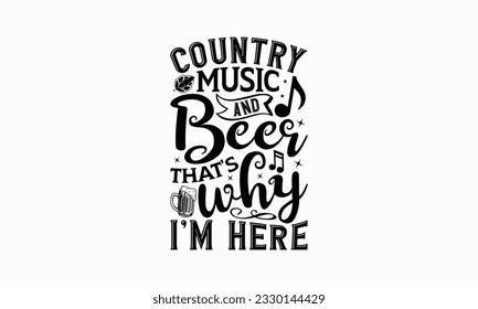 Country music and beer that’s why I’m here - Beer T-shirt Design Template, Logo Design, Sign Making, Card Making, Scrapbooking, Vinyl Decals and Many More.