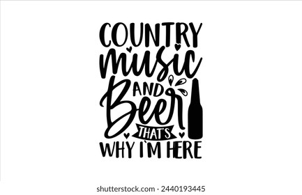 Country music and beer that’s why I’m here - Beer T-Shirt Design, Ceremony, This Illustration Can Be Used As A Print On T-Shirts And Bags, Stationary Or As A Poster, Template.