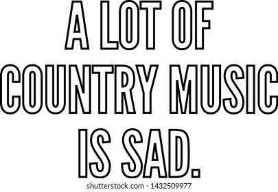 A Lot Of Country Music Is Sad Outlined Text Art